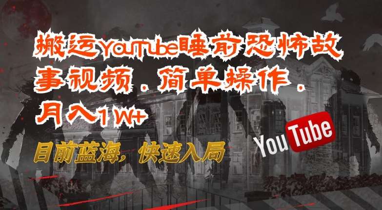 搬运YouTube睡前恐怖故事视频，简单操作，月入1W+，目前蓝海，快速入局【揭秘】-时光论坛