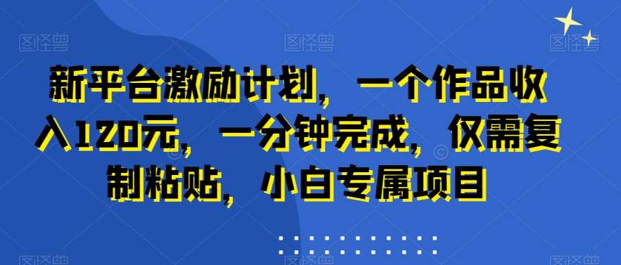 新平台激励计划，一个作品收入120元，一分钟完成，仅需复制粘贴，小白专属项目【揭秘】-时光论坛