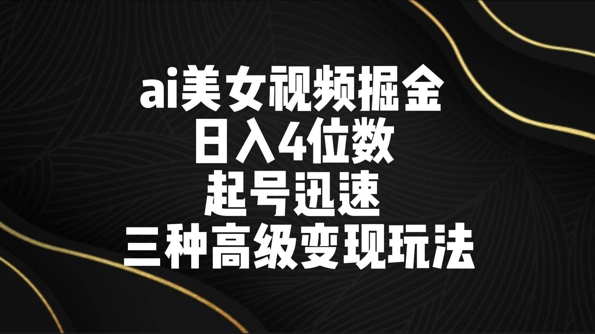 ai美女视频掘金 日入4位数 起号迅速 三种高级变现玩法-时光论坛