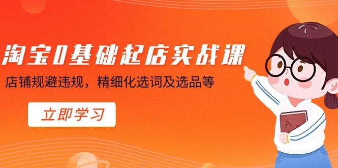 （8875期）淘宝0基础起店实操课，店铺规避违规，精细化选词及选品等-时光论坛