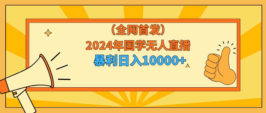 （9146期）2024年国学无人直播暴力日入10000+小白也可操作-时光论坛
