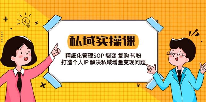 私域实战课程：精细化管理SOP 裂变 复购 转粉 打造个人IP 私域增量变现问题-时光论坛