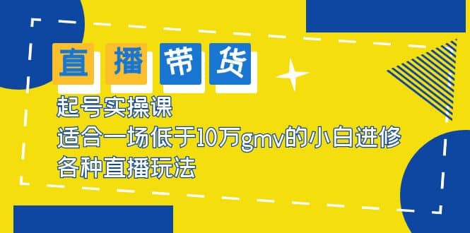 2023直播带货起号实操课，适合一场低于·10万gmv的小白进修 各种直播玩法-时光论坛