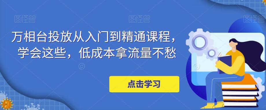 万相台投放·新手到精通课程，学会这些，低成本拿流量不愁-时光论坛