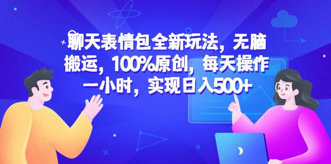 聊天表情包全新玩法，无脑搬运，100%原创，每天操作一小时，实现日入500+-时光论坛