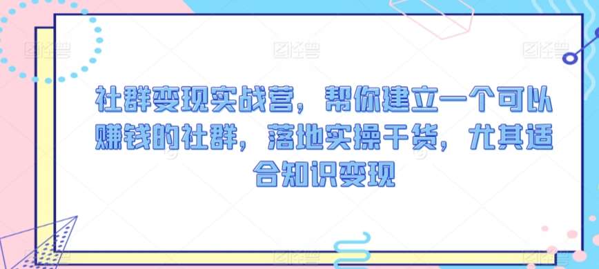 社群变现实战营，帮你建立一个可以赚钱的社群，落地实操干货，尤其适合知识变现-时光论坛