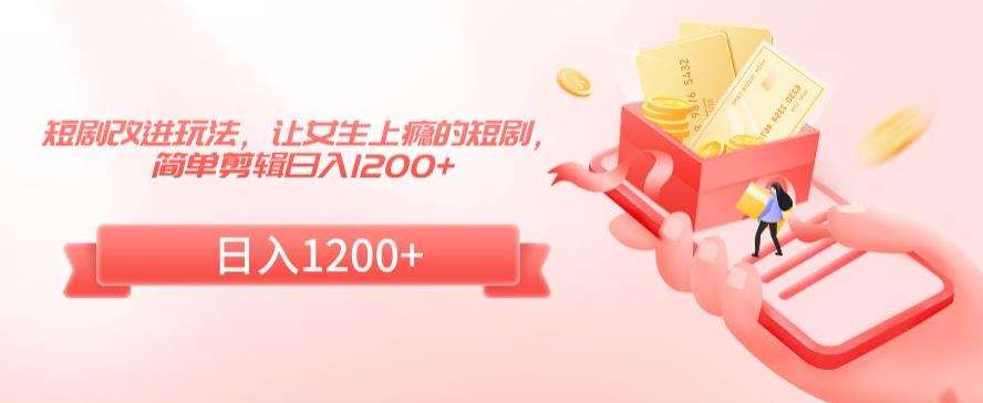 短剧改进玩法，让女生上瘾的短剧，简单剪辑日入1200+【揭秘】-时光论坛