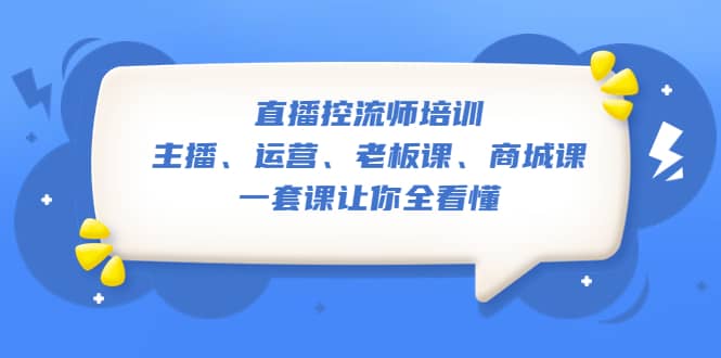 直播·控流师培训：主播、运营、老板课、商城课，一套课让你全看懂-时光论坛