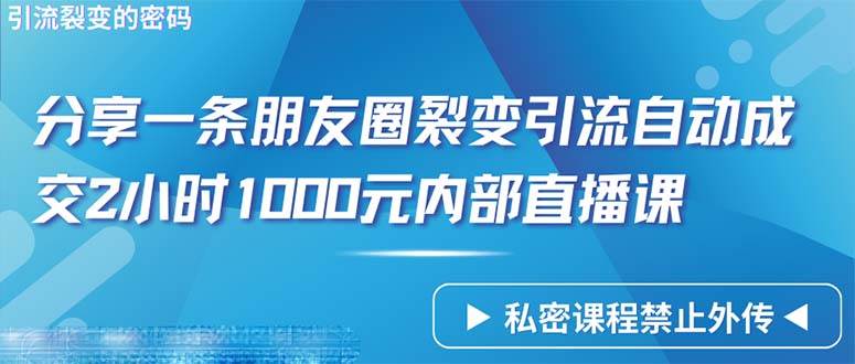 （9850期）仅靠分享一条朋友圈裂变引流自动成交2小时1000内部直播课程-时光论坛