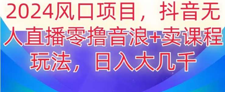 2024风口项目，抖音无人主播撸音浪+卖课程玩法，日入大几千【揭秘】-时光论坛