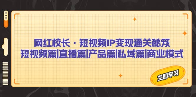 网红校长·短视频IP变现通关秘笈：短视频篇+直播篇+产品篇+私域篇+商业模式-时光论坛