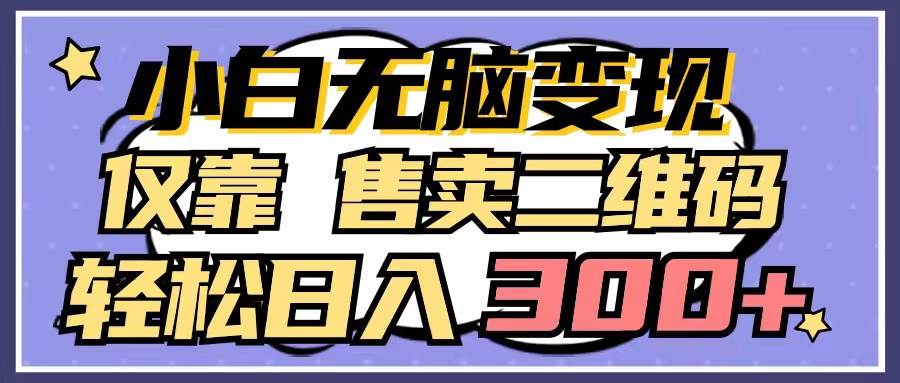 （9637期）小白无脑变现，仅靠售卖二维码，轻松日入300+-时光论坛