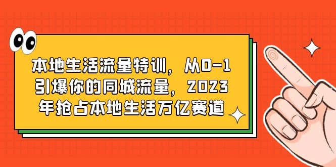 本地生活流量特训，从0-1引爆你的同城流量，2023年抢占本地生活万亿赛道-时光论坛