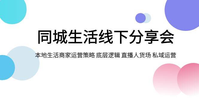 同城生活线下分享会，本地生活商家运营策略 底层逻辑 直播人货场 私域运营-时光论坛