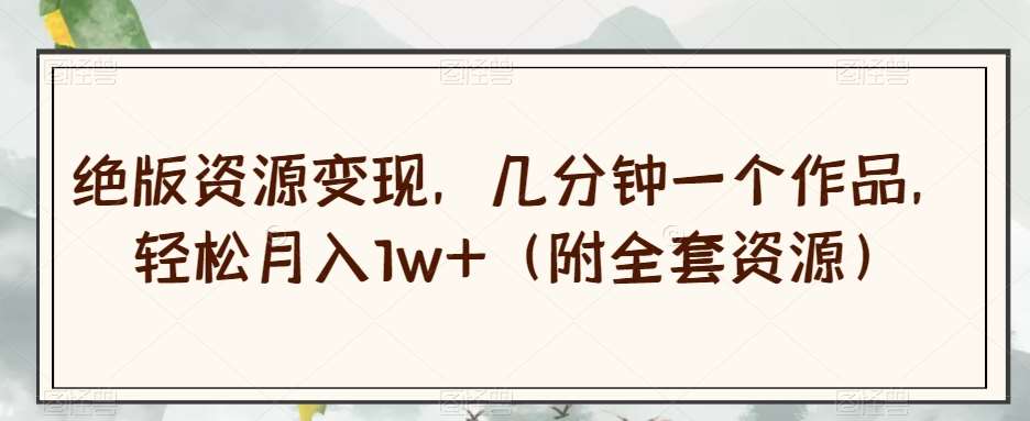 绝版资源变现，几分钟一个作品，轻松月入1w+（附全套资源）【揭秘】-时光论坛