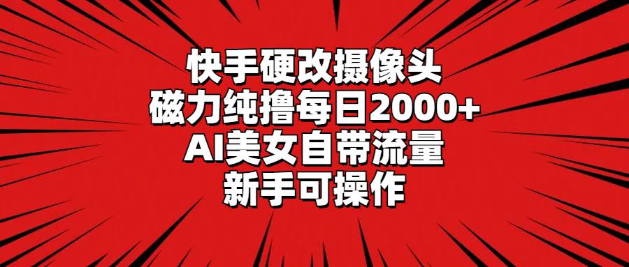 （9188期）快手硬改摄像头，磁力纯撸每日2000+，AI美女自带流量，新手可操作-时光论坛