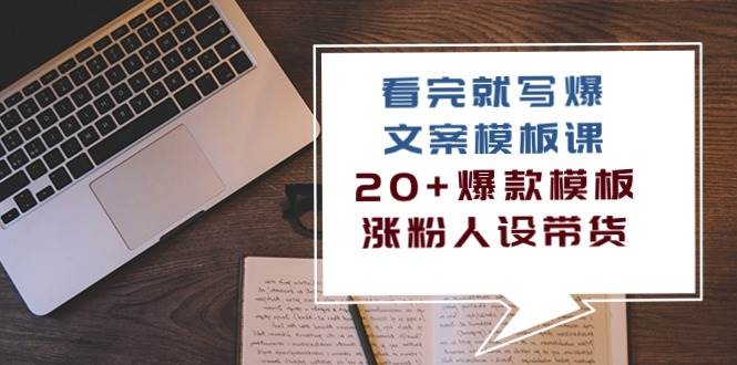 （10231期）看完 就写爆的文案模板课，20+爆款模板  涨粉人设带货（11节课）-时光论坛