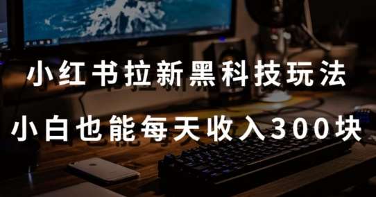 黑科技玩法之：小红书拉新，小白也能日入300元【操作视频教程+黑科技工具】【揭秘】-时光论坛