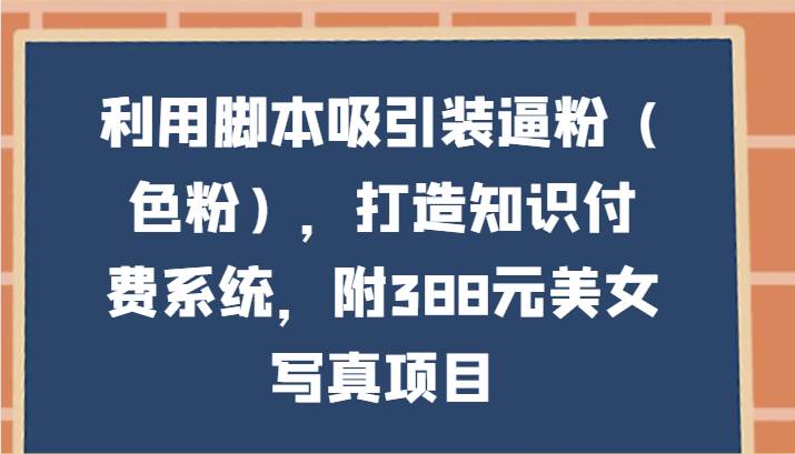 利用脚本吸引装逼粉（色粉），打造知识付费系统，附388元美女写真项目-时光论坛