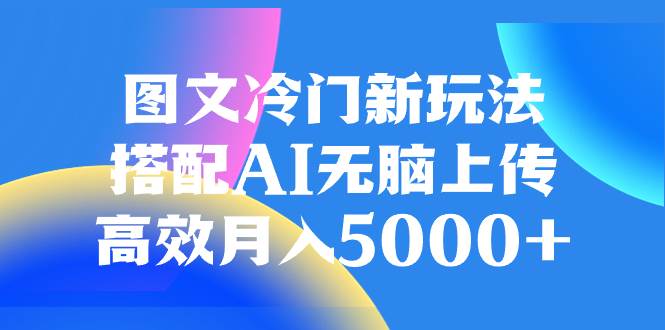 （8097期）图文冷门新玩法，搭配AI无脑上传，高效月入5000+-时光论坛