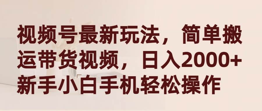 （9486期）视频号最新玩法，简单搬运带货视频，日入2000+，新手小白手机轻松操作-时光论坛