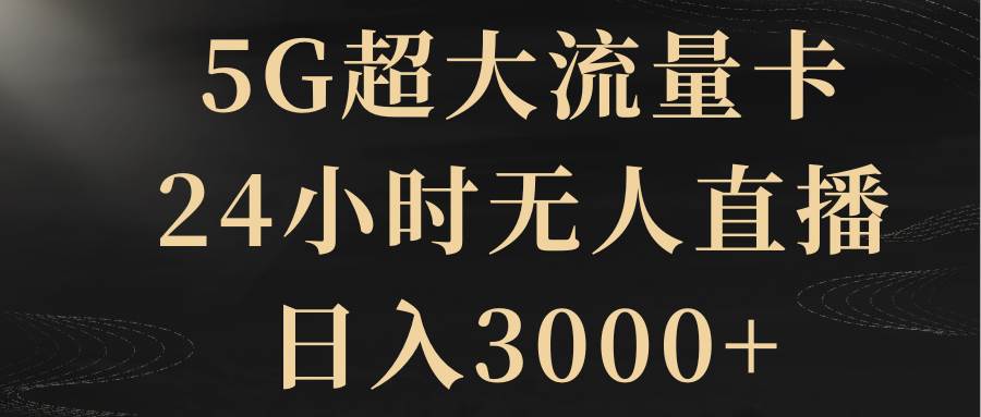 （8304期）5G超大流量卡，24小时无人直播，日入3000+-时光论坛