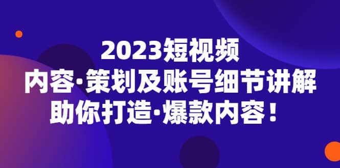 2023短视频内容·策划及账号细节讲解，助你打造·爆款内容-时光论坛