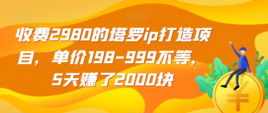 收费2980的塔罗ip打造项目，单价198-999不等，5天赚了2000块【揭秘】-时光论坛