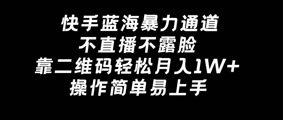 （8961期）快手蓝海暴力通道，不直播不露脸，靠二维码轻松月入1W+，操作简单易上手-时光论坛
