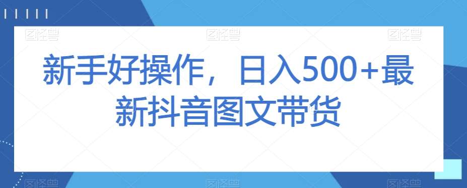 新手好操作，日入500+最新抖音图文带货【揭秘】-时光论坛