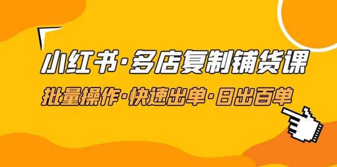 小红书·多店复制铺货课，批量操作·快速出单·日出百单（更新2023年2月）-时光论坛