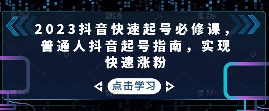 2023抖音快速起号必修课，普通人抖音起号指南，实现快速涨粉-时光论坛