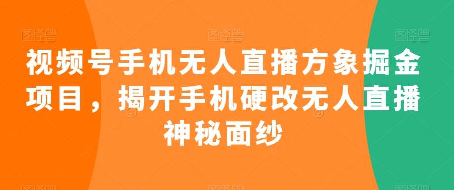 视频号手机无人直播方象掘金项目，揭开手机硬改无人直播神秘面纱-时光论坛