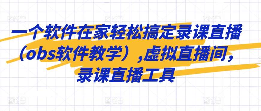 一个软件在家轻松搞定录课直播（obs软件教学）,虚拟直播间，录课直播工具-时光论坛