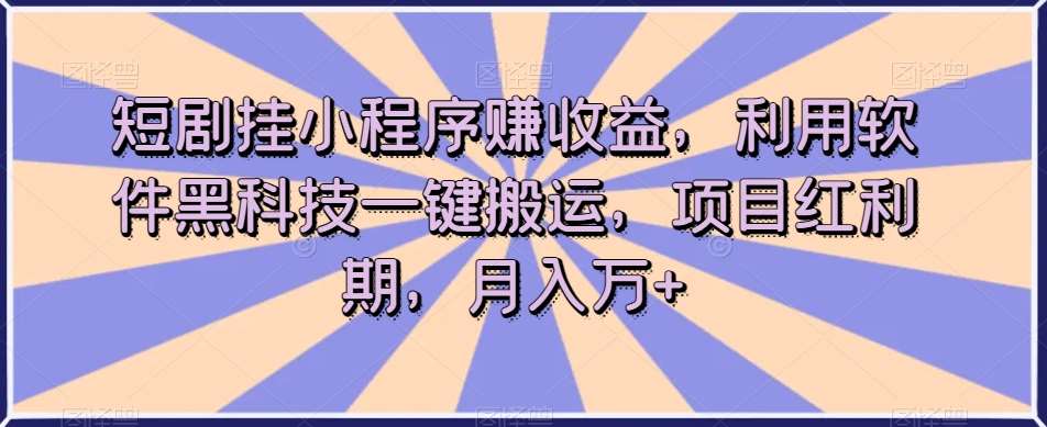 短剧挂小程序赚收益，利用软件黑科技一键搬运，项目红利期，月入万+【揭秘】-时光论坛