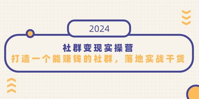 （9349期）社群变现实操营，打造一个能赚钱的社群，落地实战干货，尤其适合知识变现-时光论坛