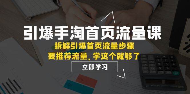 （7620期）引爆-手淘首页流量课：拆解引爆首页流量步骤，要推荐流量，学这个就够了-时光论坛