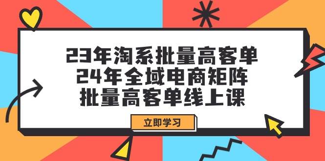 （9636期）23年淘系批量高客单+24年全域电商矩阵，批量高客单线上课（109节课）-时光论坛