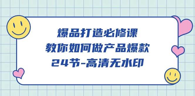 （9739期）爆品 打造必修课，教你如何-做产品爆款（24节-高清无水印）-时光论坛