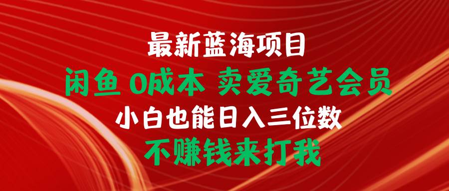 （10117期）最新蓝海项目 闲鱼0成本 卖爱奇艺会员 小白也能入三位数 不赚钱来打我-时光论坛