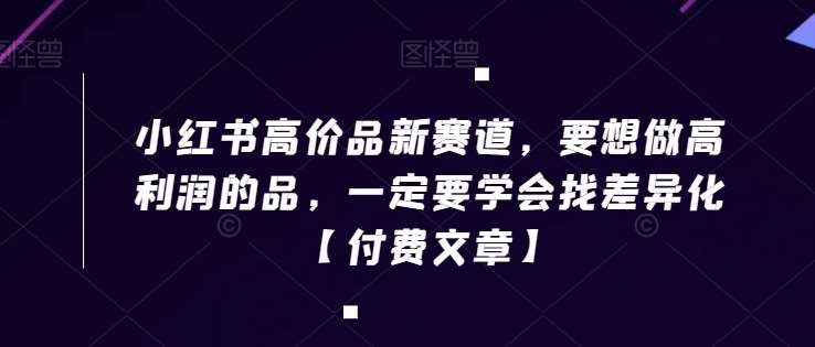 小红书高价品新赛道，要想做高利润的品，一定要学会找差异化【付费文章】-时光论坛