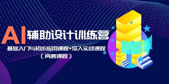 AI辅助设计训练营：基础入门与初步应用课程+深入实战课程（两套课程）-时光论坛