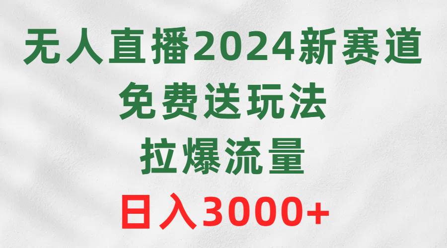 （9496期）无人直播2024新赛道，免费送玩法，拉爆流量，日入3000+-时光论坛