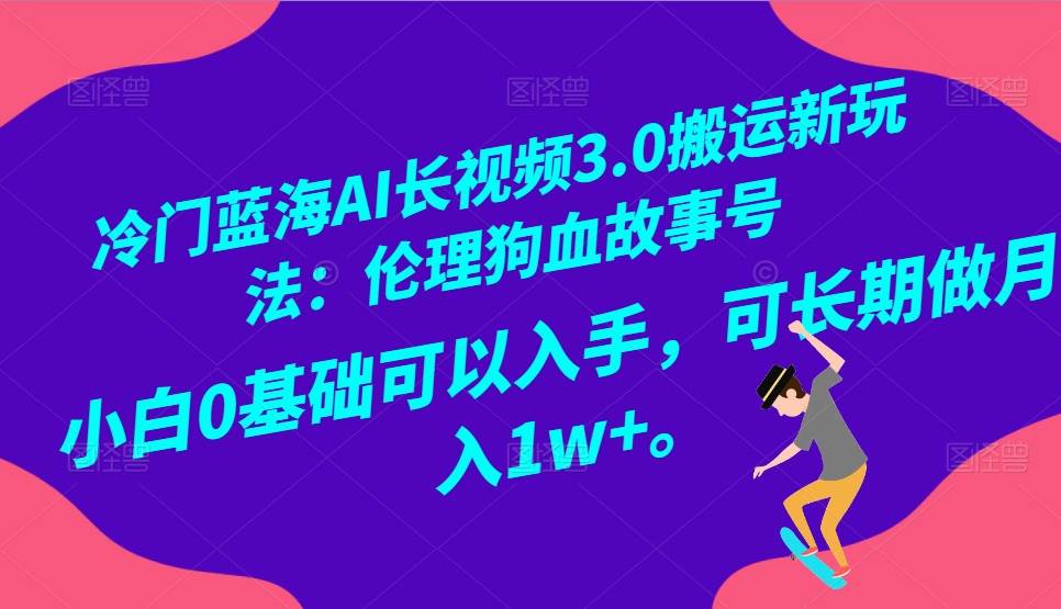 冷门蓝海AI长视频搬运玩法3.0：伦理狗血故事号，小白0基础入手，可长期做月入1W+-时光论坛