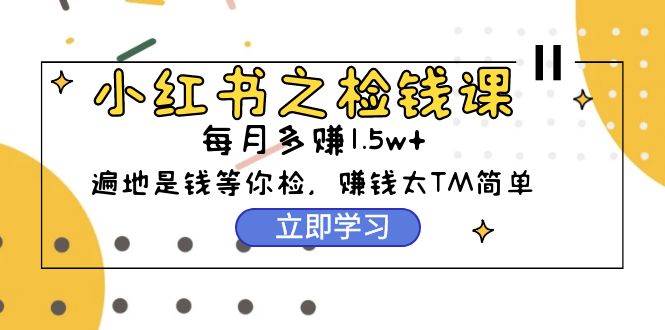 （9890期）小红书之检钱课：从0开始实测每月多赚1.5w起步，赚钱真的太简单了（98节）-时光论坛