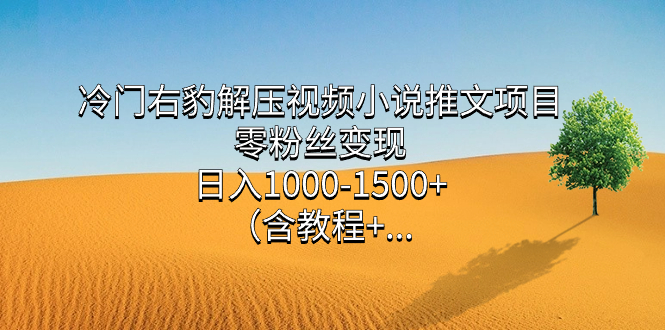 冷门右豹解压视频小说推文项目，零粉丝变现，日入1000-1500+（含教程）-时光论坛