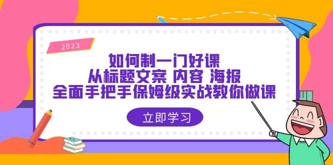 如何制一门·好课：从标题文案 内容 海报，全面手把手保姆级实战教你做课-时光论坛