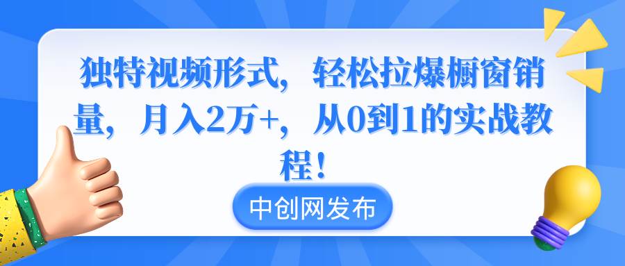 （8859期）独特视频形式，轻松拉爆橱窗销量，月入2万+，从0到1的实战教程！-时光论坛