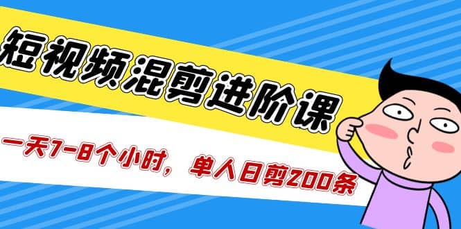 短视频混剪/进阶课，一天7-8个小时，单人日剪200条实战攻略教学-时光论坛