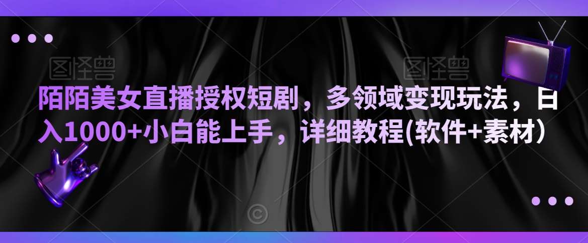陌陌美女直播授权短剧，多领域变现玩法，日入1000+小白能上手，详细教程(软件+素材）【揭秘】-时光论坛